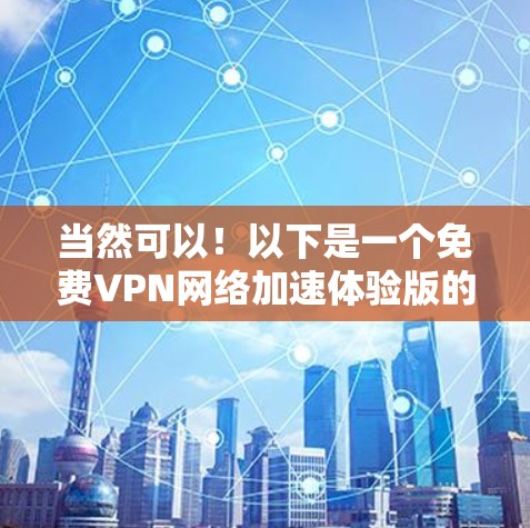 当然可以!以下是一个免费VPN网络加速体验版的介绍和设计,旨在提供一个流畅、安全和可靠的网络连接体验 当然可以!以下是一个免费VPN网络加速体验版的介绍和设计,旨在提供一个流畅、安全和可靠的网络连接体验