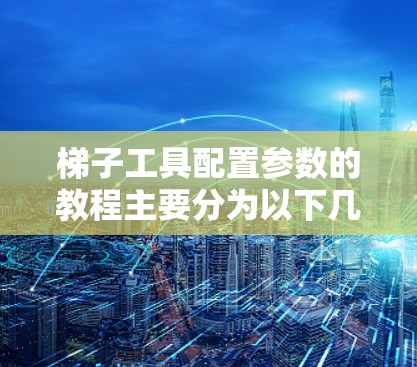 梯子工具配置参数的教程主要分为以下几个部分
