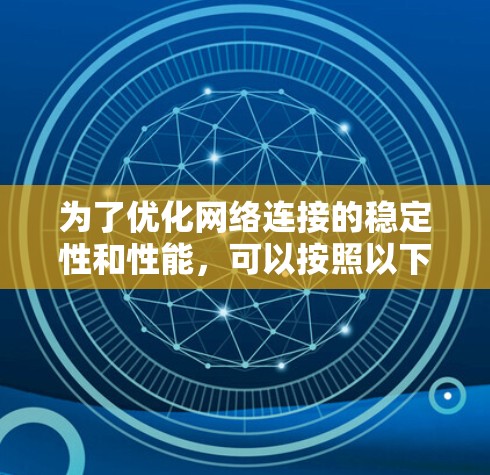为了优化网络连接的稳定性和性能，可以按照以下步骤进行