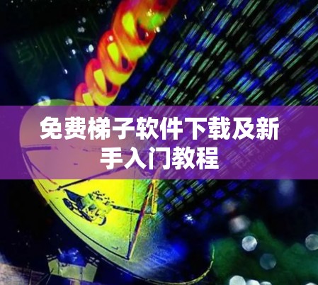 免费梯子软件下载及新手入门教程