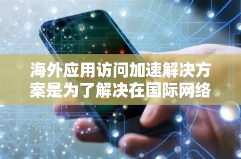 海外应用访问加速解决方案是为了解决在国际网络环境中优化访问性能的关键技术。以下是对这一主题的详细分析 海外应用访问加速解决方案是为了解决在国际网络环境中优化访问性能的关键技术。以下是对这一主题的详细分析