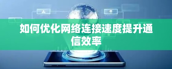 如何优化网络连接速度提升通信效率