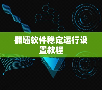 翻墙软件稳定运行设置教程 翻墙软件稳定运行设置教程