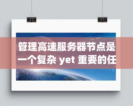 管理高速服务器节点是一个复杂 yet 重要的任务，需要综合考虑多个因素以确保系统的高效性和稳定性。以下是详细的管理策略，涵盖服务器类型、负载均衡、性能优化、监控、硬件配置以及边缘计算等方面