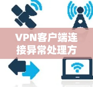 VPN客户端连接异常处理方法，保障用户安全的实用指南