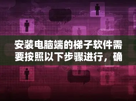 安装电脑端的梯子软件需要按照以下步骤进行,确保每个步骤都完成正确 安装电脑端的梯子软件需要按照以下步骤进行,确保每个步骤都完成正确