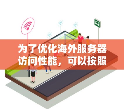 为了优化海外服务器访问性能，可以按照以下步骤进行
