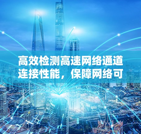 高效检测高速网络通道连接性能,保障网络可靠性的关键手段 高效检测高速网络通道连接性能,保障网络可靠性的关键手段