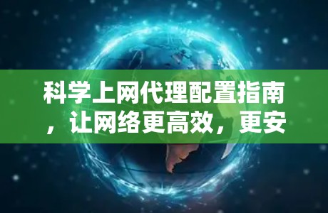 科学上网代理配置指南，让网络更高效，更安全