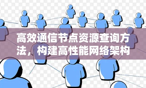 高效通信节点资源查询方法,构建高性能网络架构 高效通信节点资源查询方法,构建高性能网络架构