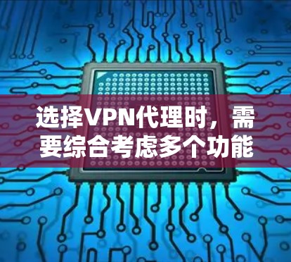选择VPN代理时，需要综合考虑多个功能和因素，以确保数据安全、性能优化和用户体验。以下是对这些功能和因素的详细分析和建议