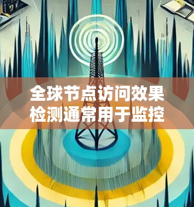 全球节点访问效果检测通常用于监控和管理计算机网络中的节点(如服务器、工作站、服务器节点等)以确保节点能够正常运行并满足业务需求。以下是一个详细的解释 全球节点访问效果检测通常用于监控和管理计算机网络中的节点(如服务器、工作站、服务器节点等)以确保节点能够正常运行并满足业务需求。以下是一个详细的解释
