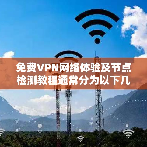 免费VPN网络体验及节点检测教程通常分为以下几个部分