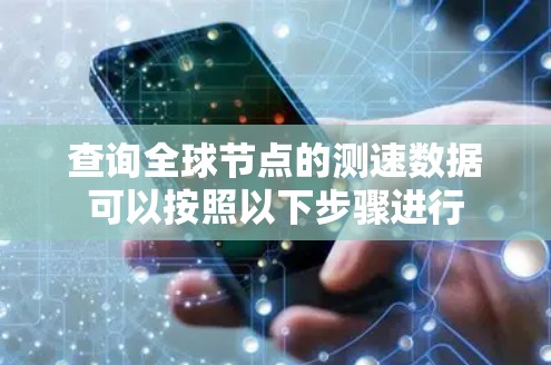 查询全球节点的测速数据可以按照以下步骤进行 查询全球节点的测速数据可以按照以下步骤进行