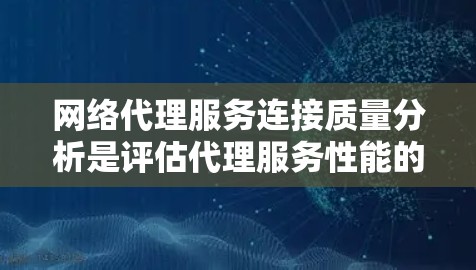 网络代理服务连接质量分析是评估代理服务性能的重要指标，能够帮助你了解代理服务的稳定性、延迟率、连接频率等关键因素。以下是一些常见的分析方法和指标