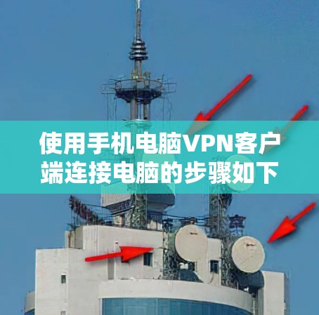 使用手机电脑VPN客户端连接电脑的步骤如下