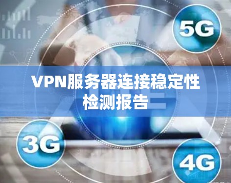 VPN服务器连接稳定性检测报告 VPN服务器连接稳定性检测报告