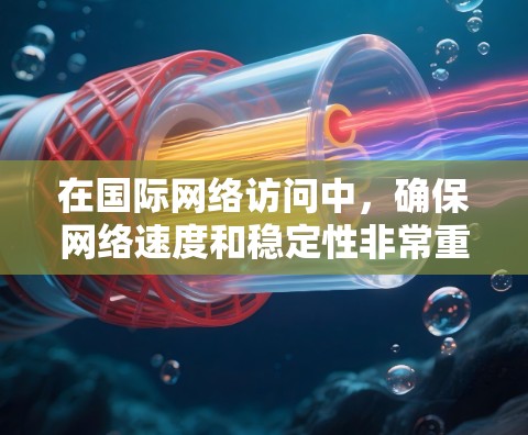 在国际网络访问中，确保网络速度和稳定性非常重要。以下是一些推荐的国际网络访问加速方案和优化建议，帮助你提升网络访问速度和性能