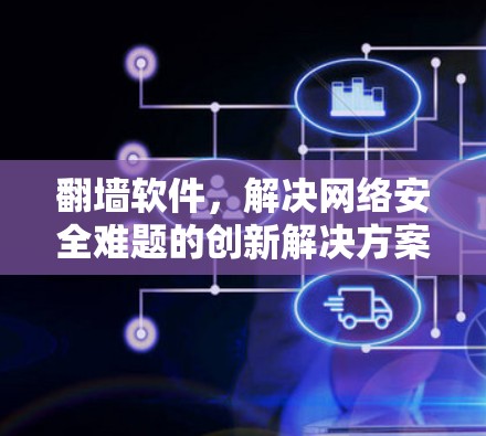 翻墙软件，解决网络安全难题的创新解决方案
