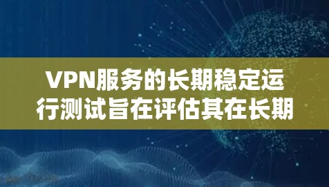 VPN服务的长期稳定运行测试旨在评估其在长期使用中的稳定性、可靠性和数据传输能力。以下是一些可能涉及的测试方法和步骤 VPN服务的长期稳定运行测试旨在评估其在长期使用中的稳定性、可靠性和数据传输能力。以下是一些可能涉及的测试方法和步骤