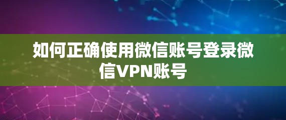 如何正确使用微信账号登录微信VPN账号
