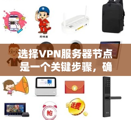 选择VPN服务器节点是一个关键步骤,确保数据传输的安全和稳定。以下是一个系统化的指南,帮助您高效地选择VPN服务器节点 选择VPN服务器节点是一个关键步骤,确保数据传输的安全和稳定。以下是一个系统化的指南,帮助您高效地选择VPN服务器节点