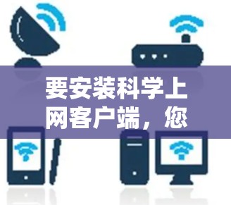 要安装科学上网客户端,您可以按照以下步骤操作 要安装科学上网客户端,您可以按照以下步骤操作