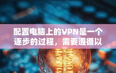 配置电脑上的VPN是一个逐步的过程，需要遵循以下步骤