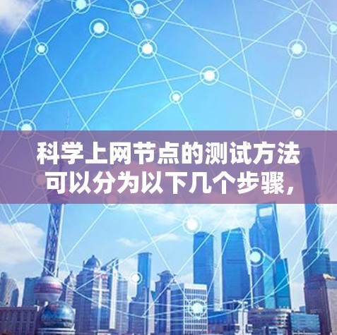科学上网节点的测试方法可以分为以下几个步骤，旨在评估和优化网络性能