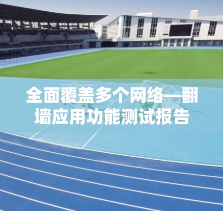 全面覆盖多个网络—翻墙应用功能测试报告