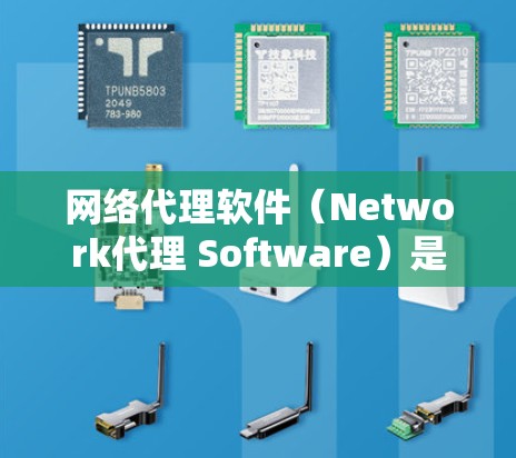 网络代理软件（Network代理 Software）是一种用于连接电脑到互联网的工具，通常包括IP代理和VPN代理等类型。以下是对网络代理软件的详细步骤和使用指南