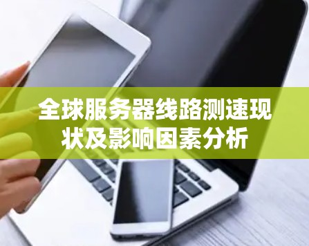 全球服务器线路测速现状及影响因素分析
