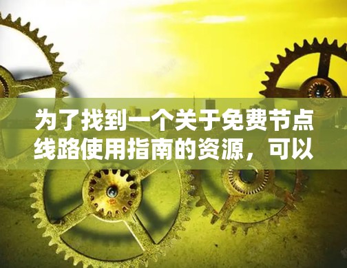 为了找到一个关于免费节点线路使用指南的资源,可以按照以下步骤进行 为了找到一个关于免费节点线路使用指南的资源,可以按照以下步骤进行
