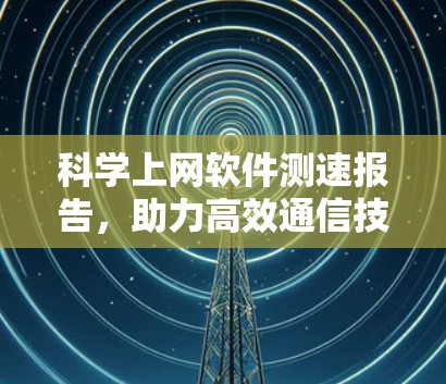 科学上网软件测速报告，助力高效通信技术