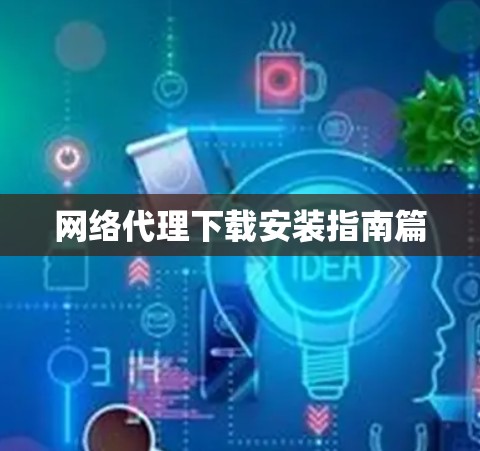 网络代理下载安装指南篇 网络代理下载安装指南篇