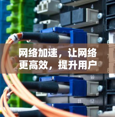 网络加速，让网络更高效，提升用户体验