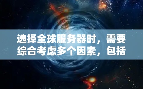 选择全球服务器时,需要综合考虑多个因素,包括地理位置、服务器性能、资源分担、部署方式、管理需求以及企业的具体需求。以下是详细的步骤指南 选择全球服务器时,需要综合考虑多个因素,包括地理位置、服务器性能、资源分担、部署方式、管理需求以及企业的具体需求。以下是详细的步骤指南