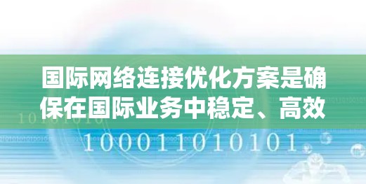 国际网络连接优化方案是确保在国际业务中稳定、高效地进行通信的关键。以下是一个系统化的优化方案，涵盖设备设置、网络管理、测试、架构、应用管理等方面