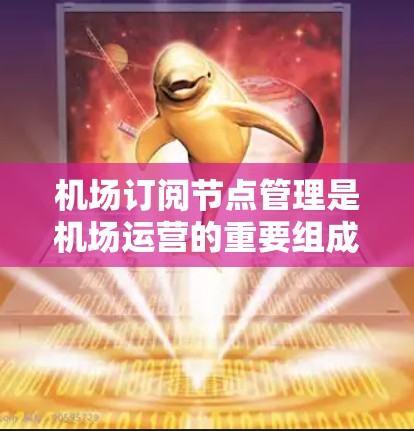 机场订阅节点管理是机场运营的重要组成部分,确保航班信息的准确性和管理的高效性。以下是一些机场订阅节点管理的技巧 机场订阅节点管理是机场运营的重要组成部分,确保航班信息的准确性和管理的高效性。以下是一些机场订阅节点管理的技巧