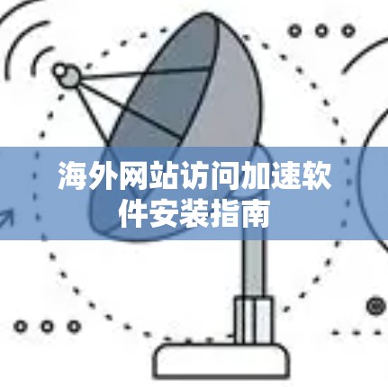 海外网站访问加速软件安装指南 海外网站访问加速软件安装指南