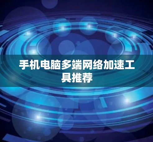 手机电脑多端网络加速工具推荐 手机电脑多端网络加速工具推荐