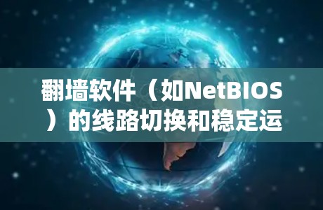 翻墙软件(如NetBIOS)的线路切换和稳定运行通常需要系统层面的配置和管理。以下是一些实用的技巧和步骤,帮助您更好地控制和优化这些系统 翻墙软件(如NetBIOS)的线路切换和稳定运行通常需要系统层面的配置和管理。以下是一些实用的技巧和步骤,帮助您更好地控制和优化这些系统