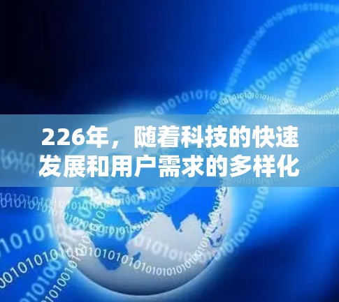 226年,随着科技的快速发展和用户需求的多样化,网络加速平台的功能和用户体验将面临新的挑战和机遇。以下是对226年热门网络加速平台功能的分析 226年,随着科技的快速发展和用户需求的多样化,网络加速平台的功能和用户体验将面临新的挑战和机遇。以下是对226年热门网络加速平台功能的分析