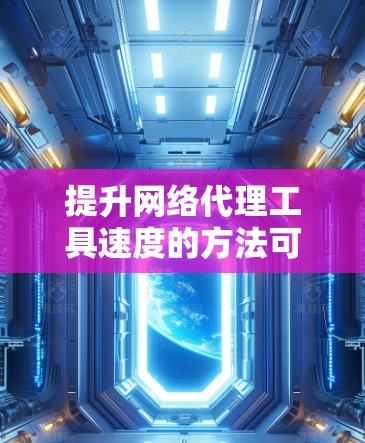 提升网络代理工具速度的方法可以从硬件、软件、网络设置和使用习惯几个方面入手。以下是详细的步骤指南 提升网络代理工具速度的方法可以从硬件、软件、网络设置和使用习惯几个方面入手。以下是详细的步骤指南