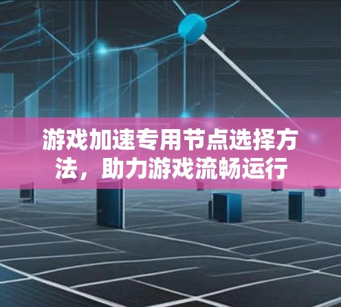 游戏加速专用节点选择方法，助力游戏流畅运行