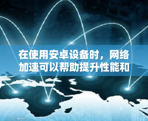 在使用安卓设备时,网络加速可以帮助提升性能和减少延迟。以下是逐步的网络加速设置方法 在使用安卓设备时,网络加速可以帮助提升性能和减少延迟。以下是逐步的网络加速设置方法