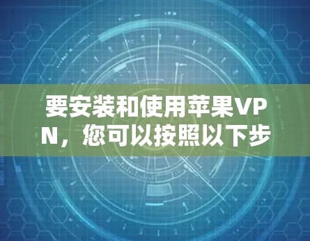 要安装和使用苹果VPN,您可以按照以下步骤操作 要安装和使用苹果VPN,您可以按照以下步骤操作