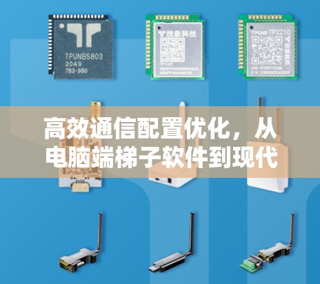 高效通信配置优化,从电脑端梯子软件到现代配置管理 高效通信配置优化,从电脑端梯子软件到现代配置管理