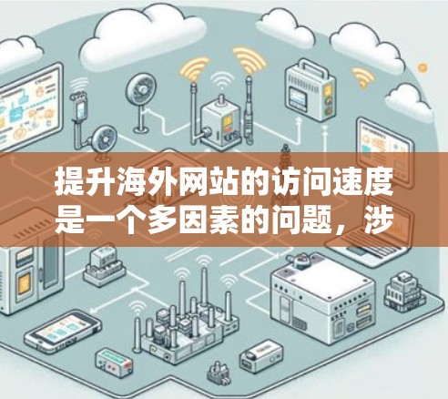 提升海外网站的访问速度是一个多因素的问题,涉及多个方面。以下是一个有条理的指南,帮助你更好地理解和实施这些方法 提升海外网站的访问速度是一个多因素的问题,涉及多个方面。以下是一个有条理的指南,帮助你更好地理解和实施这些方法