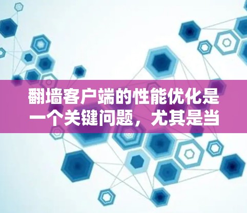 翻墙客户端的性能优化是一个关键问题,尤其是当需要频繁访问外部网站时。以下是一些优化方案和建议,帮助提升翻墙客户端的性能 翻墙客户端的性能优化是一个关键问题,尤其是当需要频繁访问外部网站时。以下是一些优化方案和建议,帮助提升翻墙客户端的性能